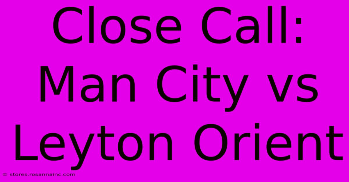 Close Call: Man City Vs Leyton Orient