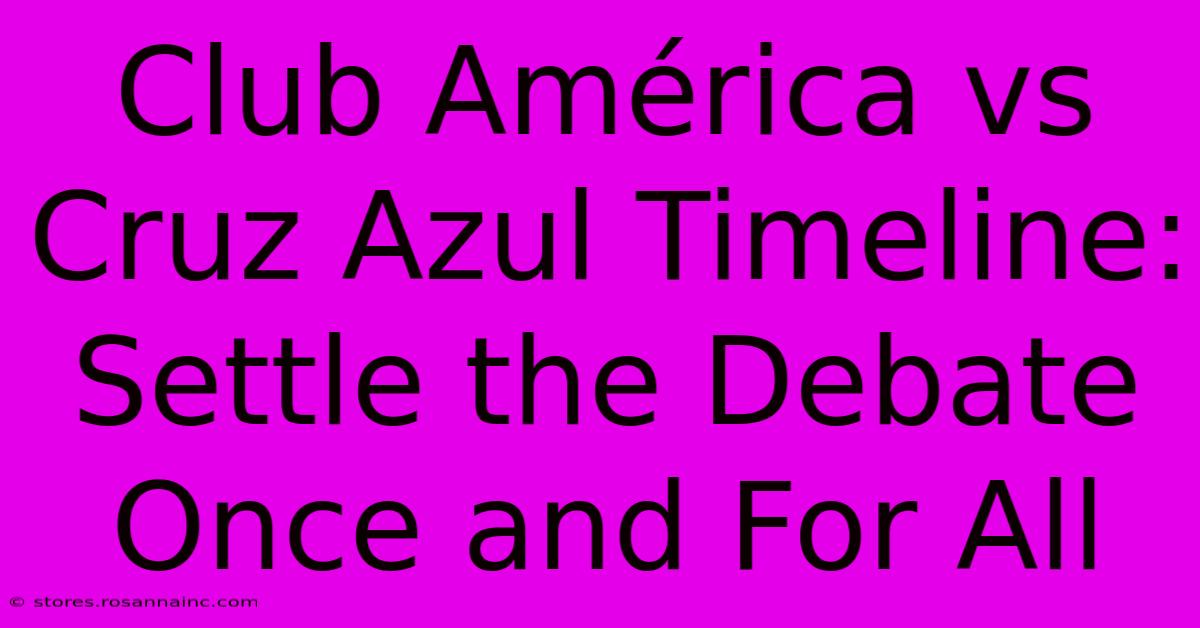 Club América Vs Cruz Azul Timeline: Settle The Debate Once And For All