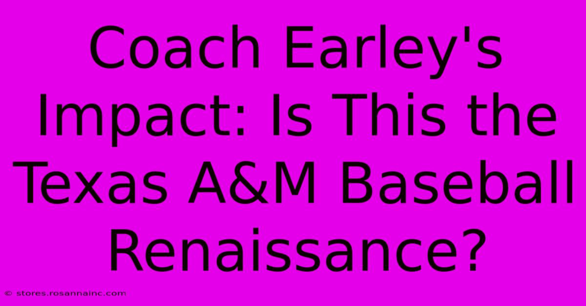 Coach Earley's Impact: Is This The Texas A&M Baseball Renaissance?