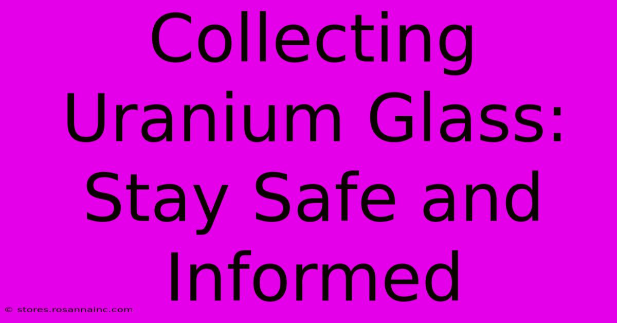 Collecting Uranium Glass:  Stay Safe And Informed