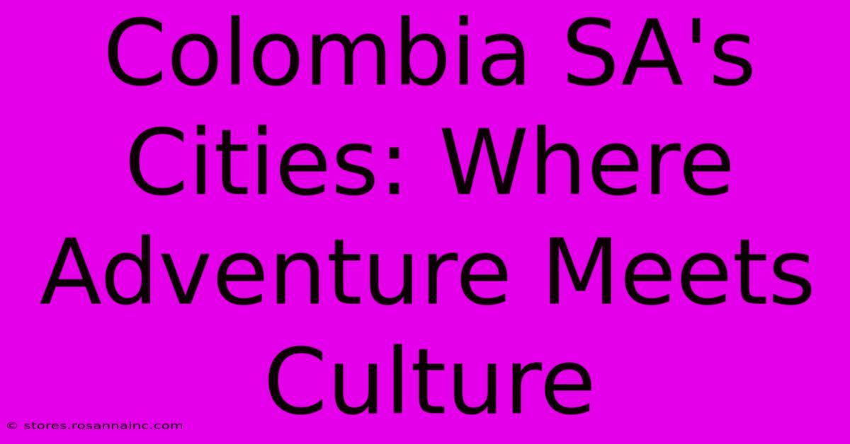 Colombia SA's Cities: Where Adventure Meets Culture