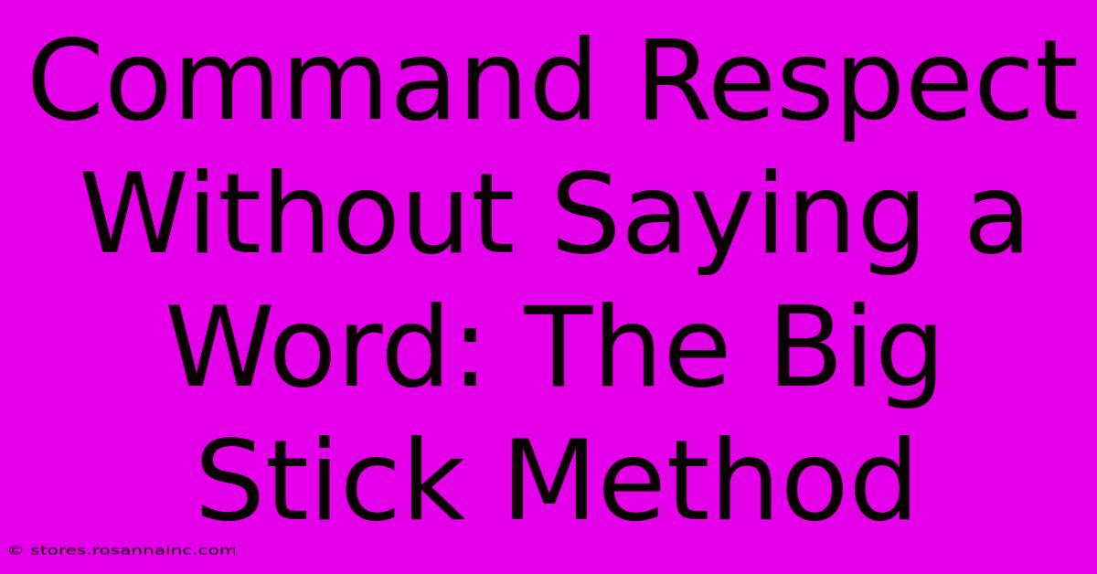 Command Respect Without Saying A Word: The Big Stick Method