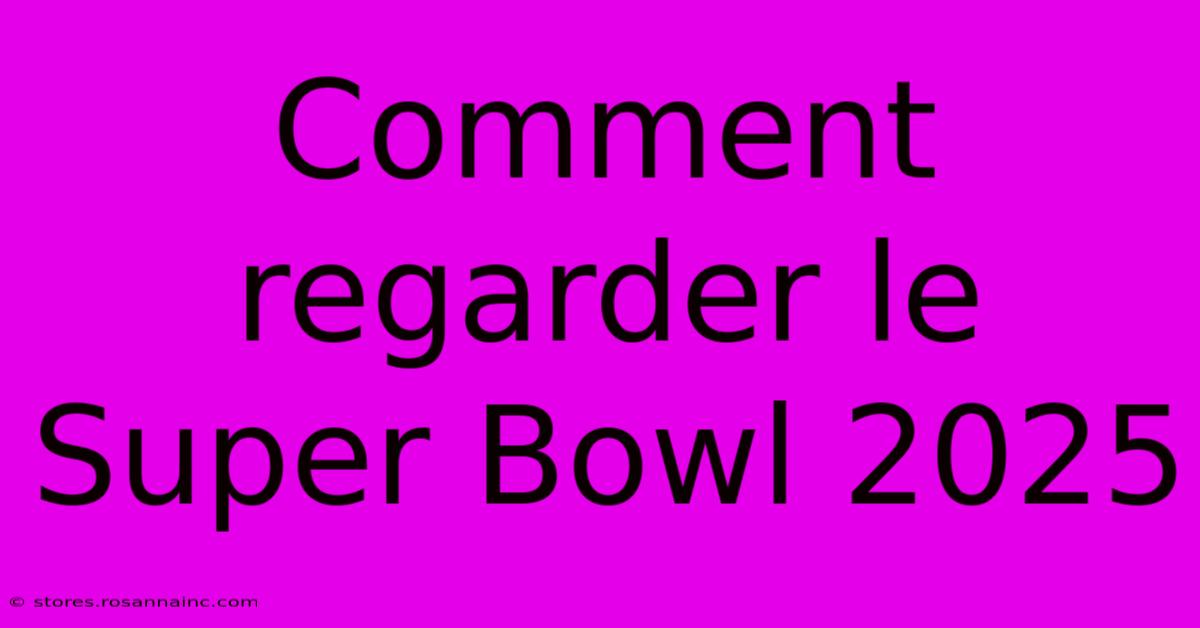 Comment Regarder Le Super Bowl 2025