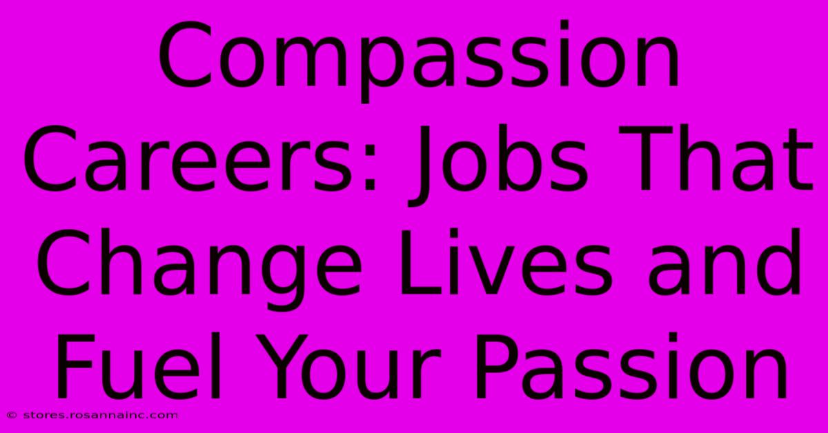 Compassion Careers: Jobs That Change Lives And Fuel Your Passion