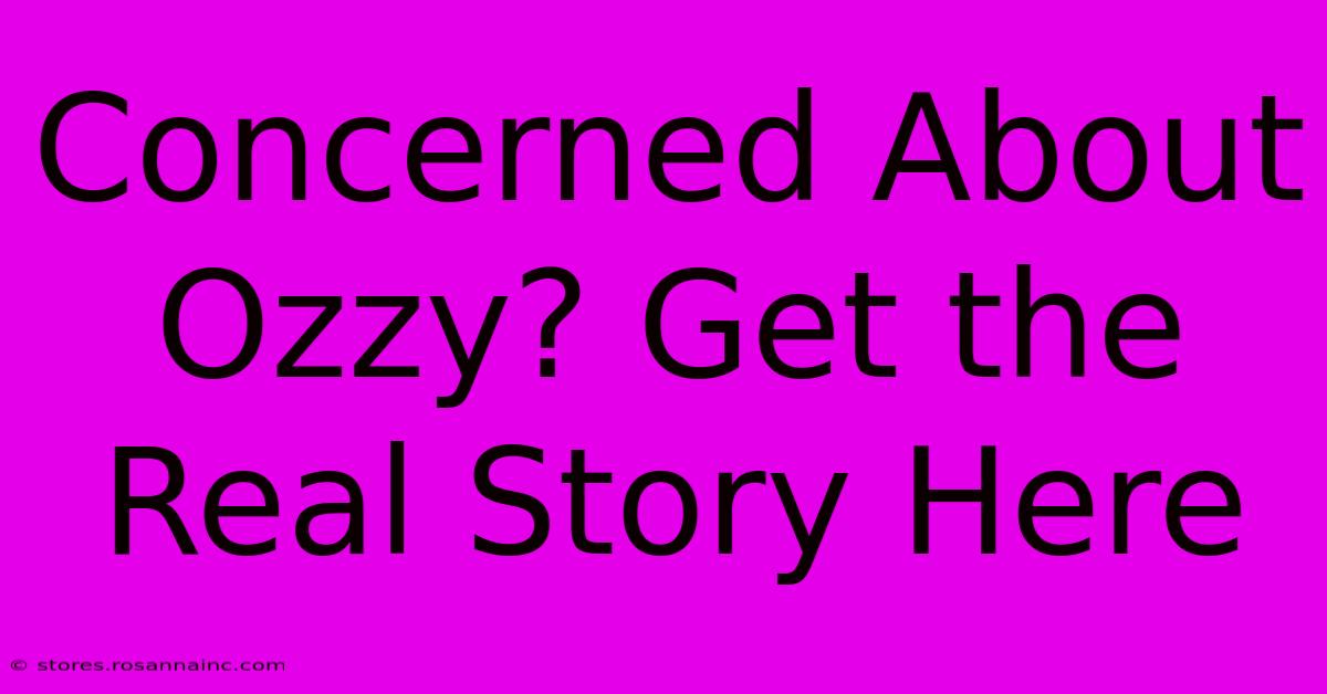 Concerned About Ozzy? Get The Real Story Here