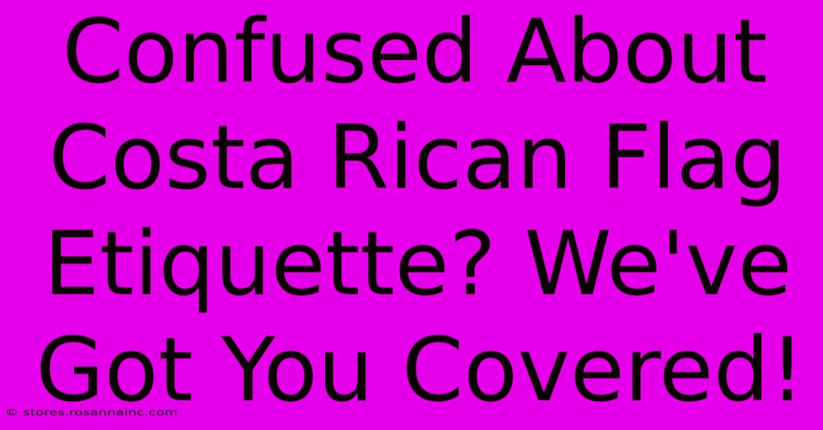 Confused About Costa Rican Flag Etiquette? We've Got You Covered!