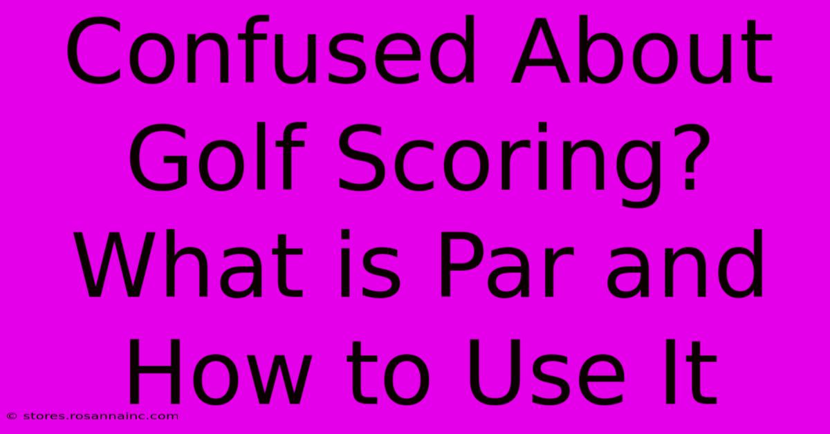 Confused About Golf Scoring? What Is Par And How To Use It