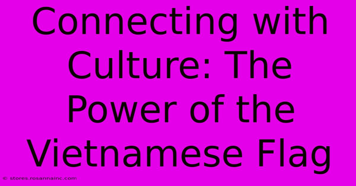 Connecting With Culture: The Power Of The Vietnamese Flag