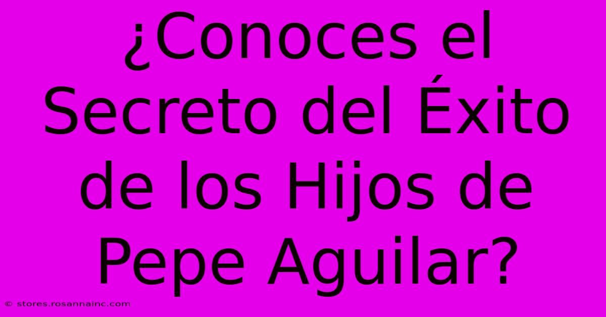 ¿Conoces El Secreto Del Éxito De Los Hijos De Pepe Aguilar?