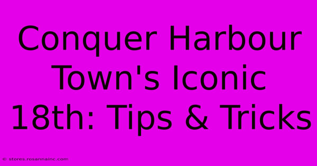 Conquer Harbour Town's Iconic 18th: Tips & Tricks