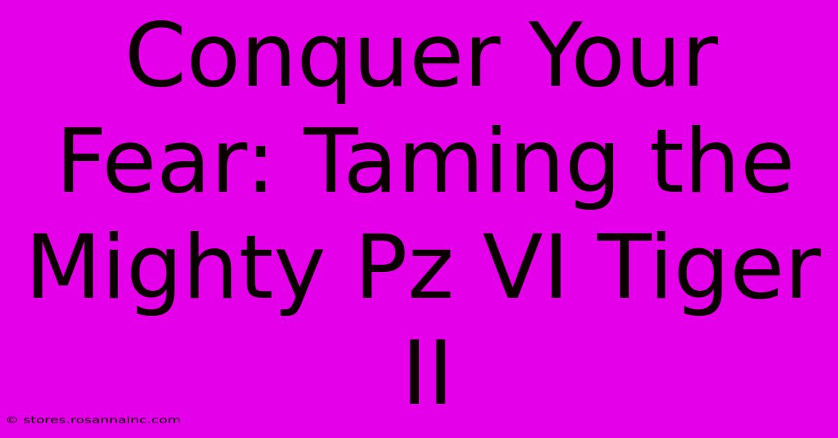 Conquer Your Fear: Taming The Mighty Pz VI Tiger II