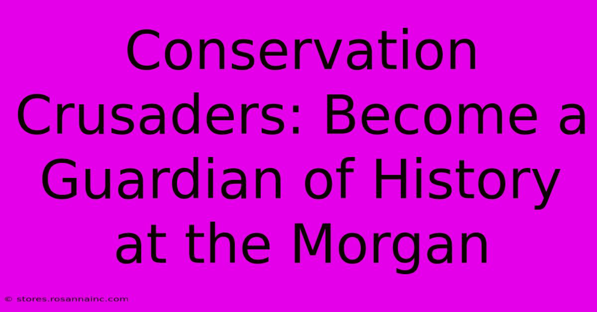 Conservation Crusaders: Become A Guardian Of History At The Morgan