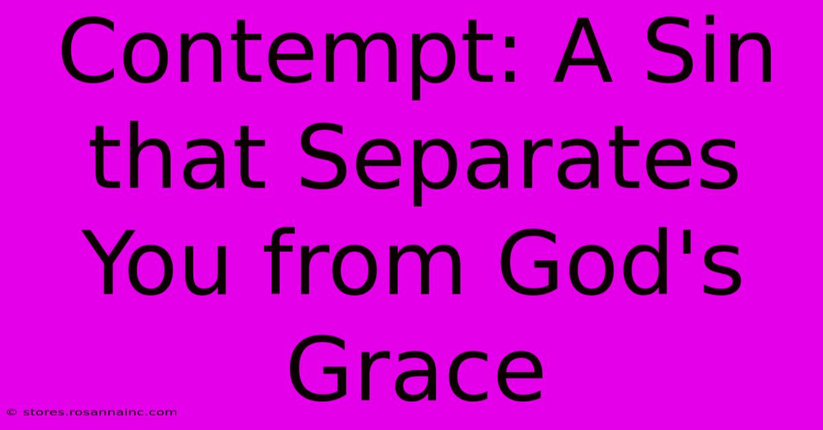 Contempt: A Sin That Separates You From God's Grace