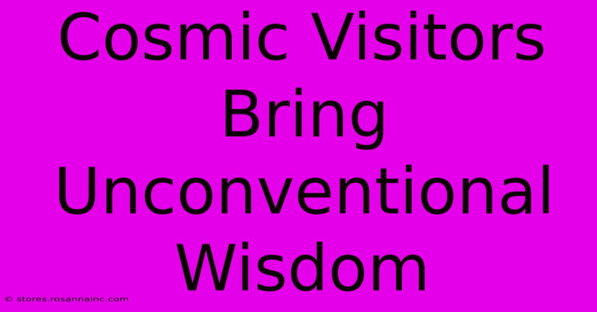 Cosmic Visitors Bring Unconventional Wisdom