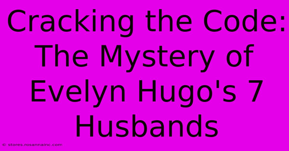 Cracking The Code: The Mystery Of Evelyn Hugo's 7 Husbands