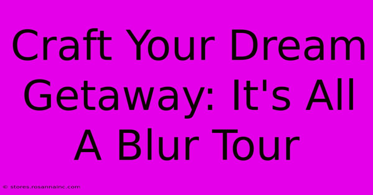 Craft Your Dream Getaway: It's All A Blur Tour