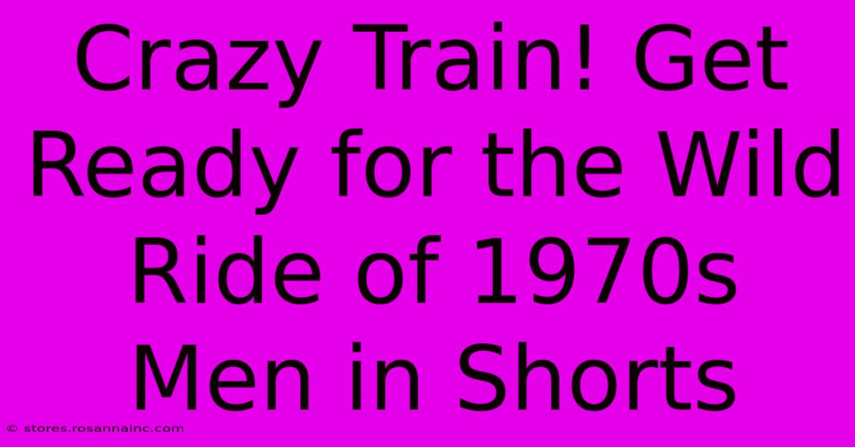 Crazy Train! Get Ready For The Wild Ride Of 1970s Men In Shorts