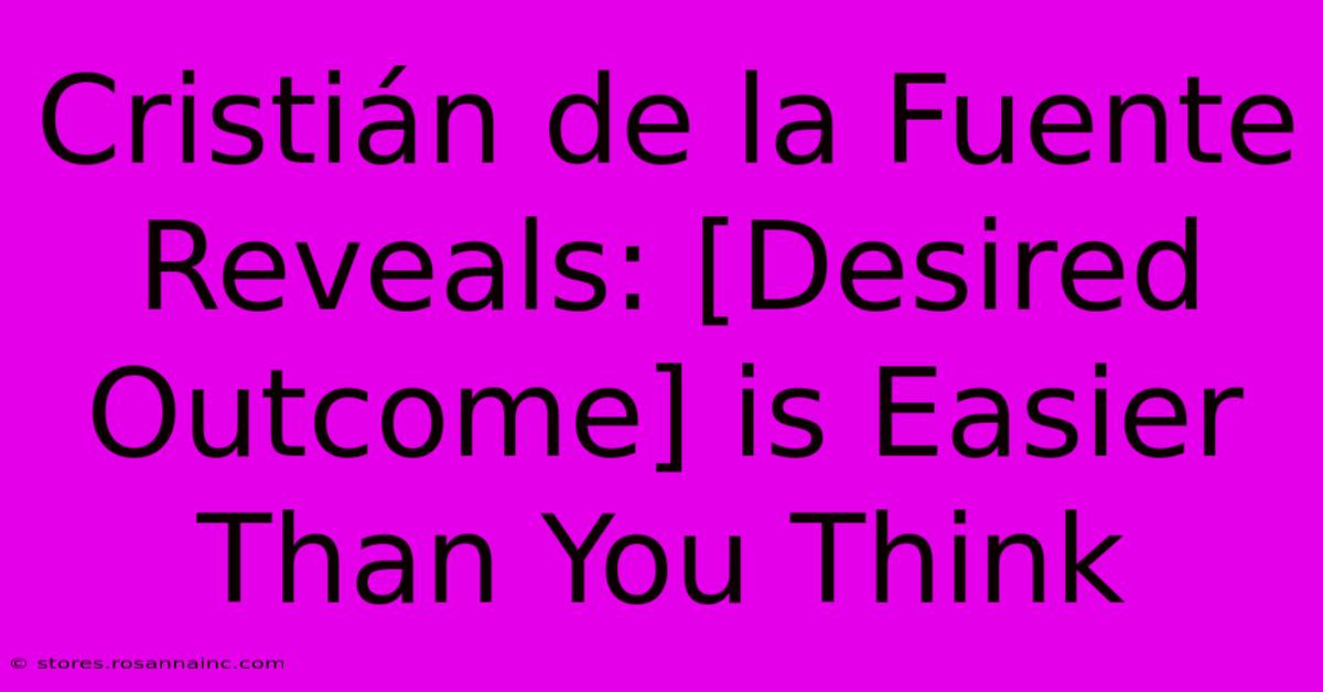 Cristián De La Fuente Reveals: [Desired Outcome] Is Easier Than You Think