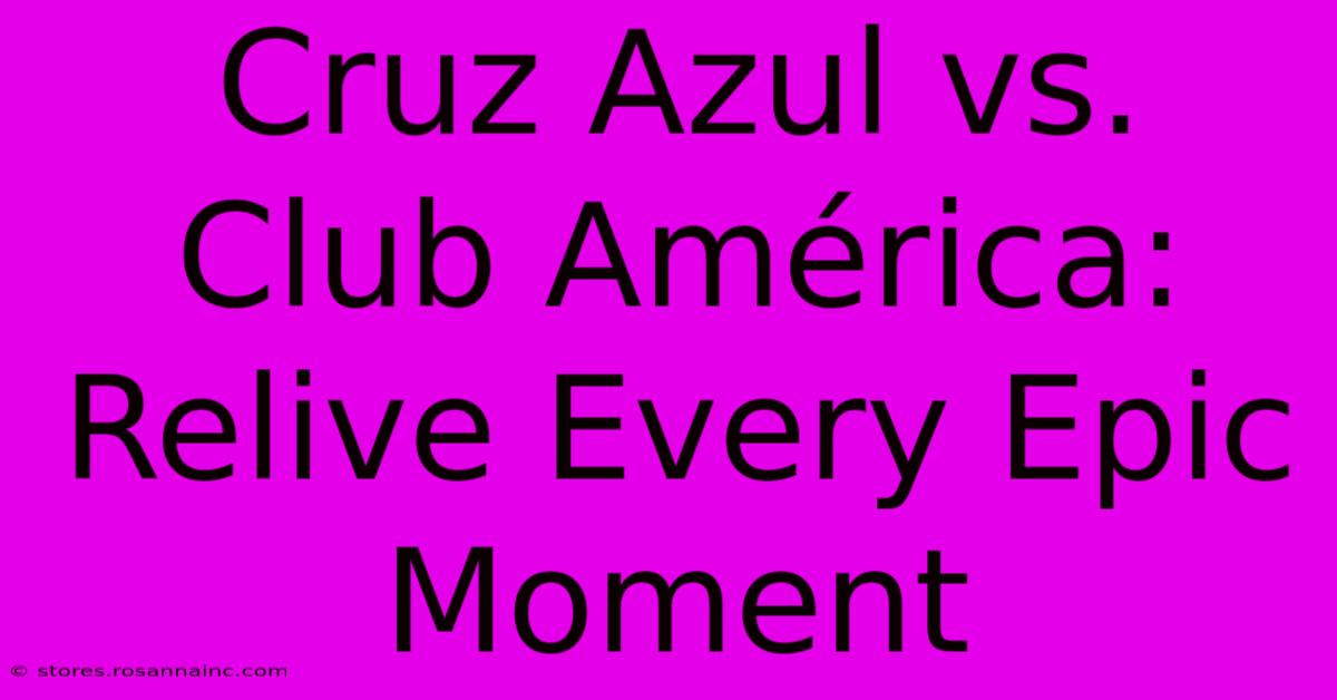 Cruz Azul Vs. Club América: Relive Every Epic Moment