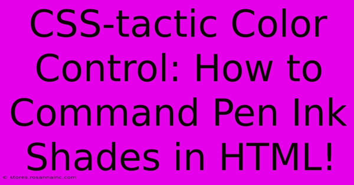 CSS-tactic Color Control: How To Command Pen Ink Shades In HTML!