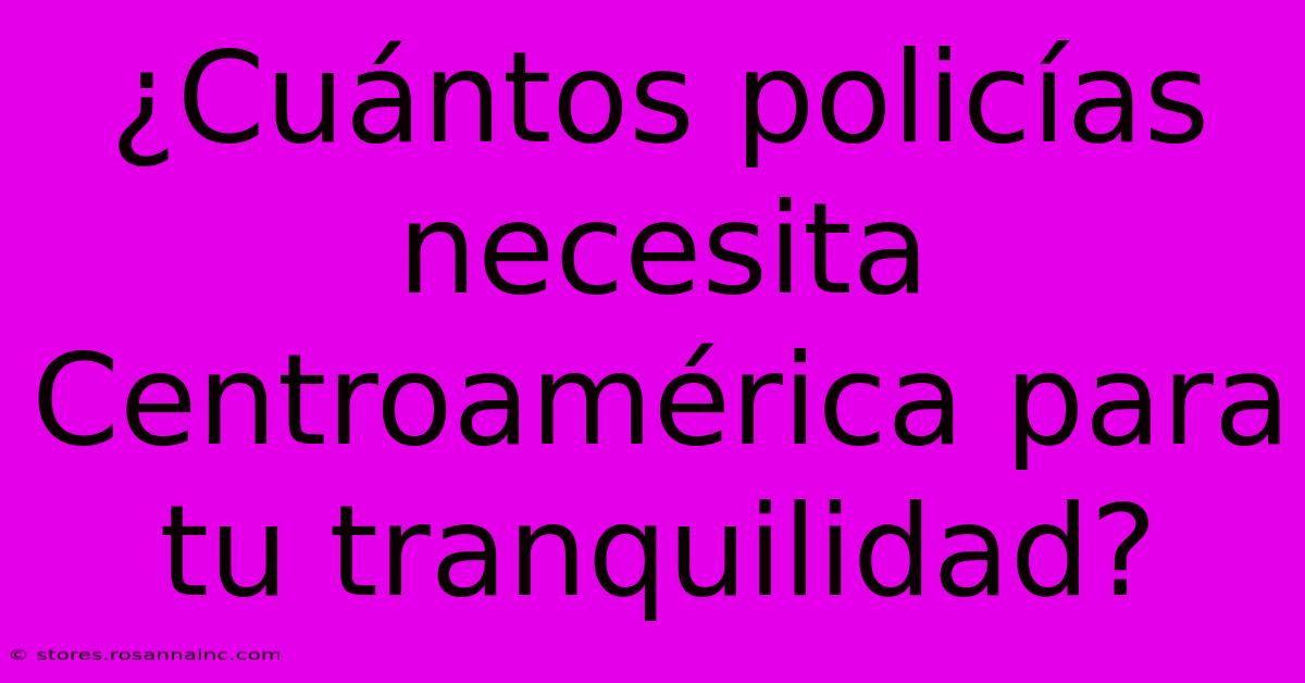 ¿Cuántos Policías Necesita Centroamérica Para Tu Tranquilidad?