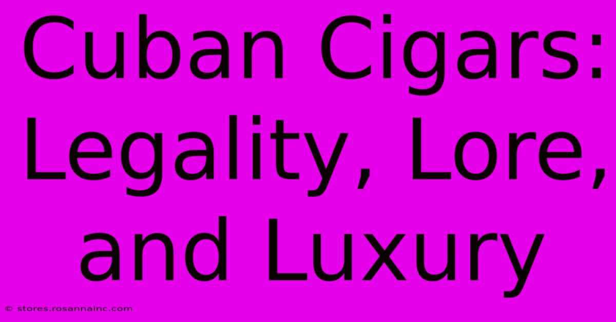 Cuban Cigars: Legality, Lore, And Luxury