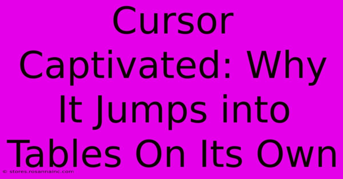 Cursor Captivated: Why It Jumps Into Tables On Its Own