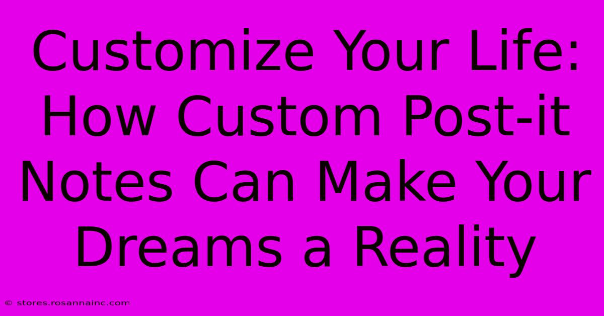 Customize Your Life: How Custom Post-it Notes Can Make Your Dreams A Reality