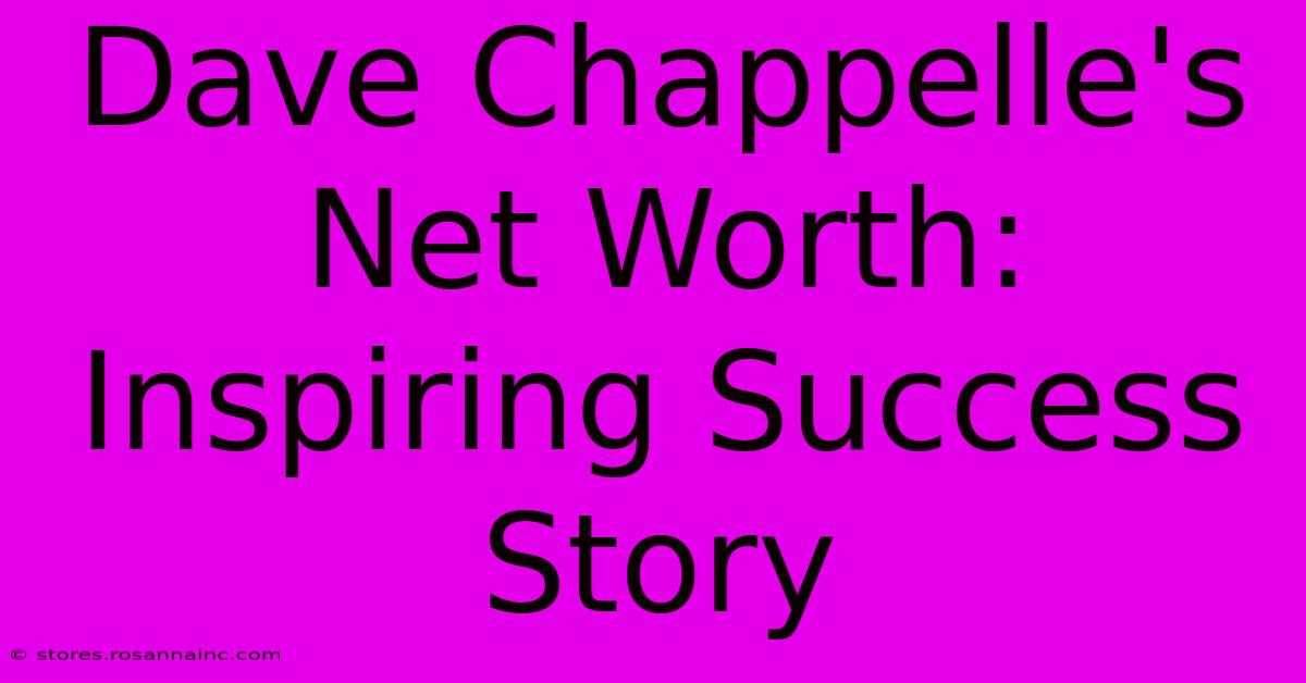 Dave Chappelle's Net Worth: Inspiring Success Story