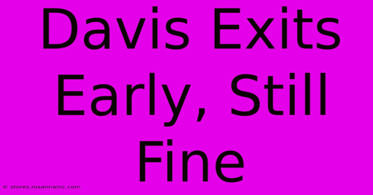 Davis Exits Early, Still Fine