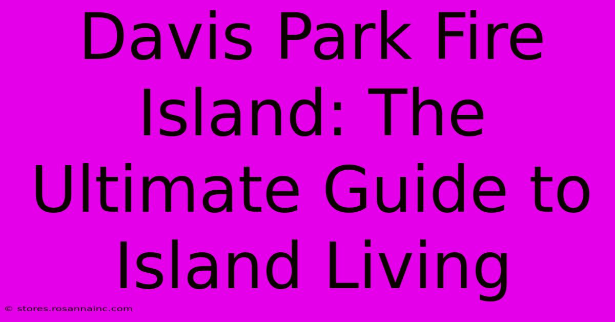 Davis Park Fire Island: The Ultimate Guide To Island Living