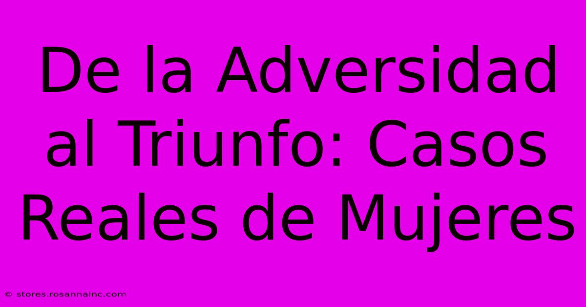 De La Adversidad Al Triunfo: Casos Reales De Mujeres