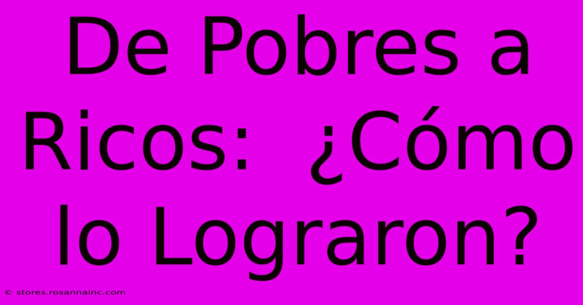 De Pobres A Ricos:  ¿Cómo Lo Lograron?