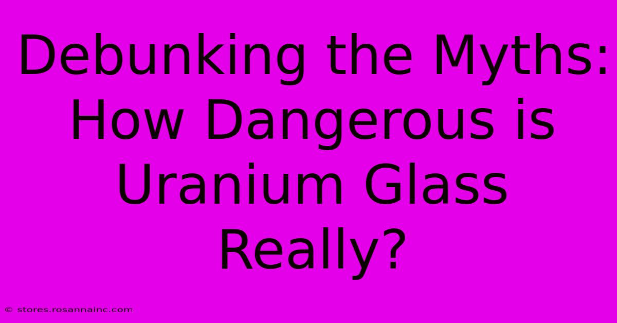 Debunking The Myths: How Dangerous Is Uranium Glass Really?