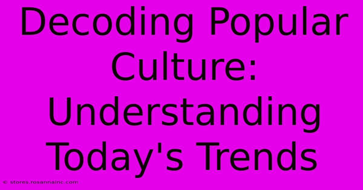 Decoding Popular Culture: Understanding Today's Trends