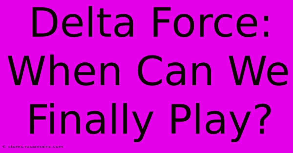 Delta Force: When Can We Finally Play?