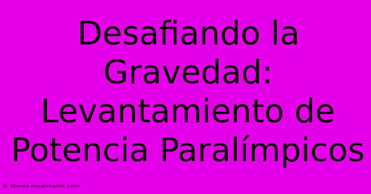 Desafiando La Gravedad:  Levantamiento De Potencia Paralímpicos