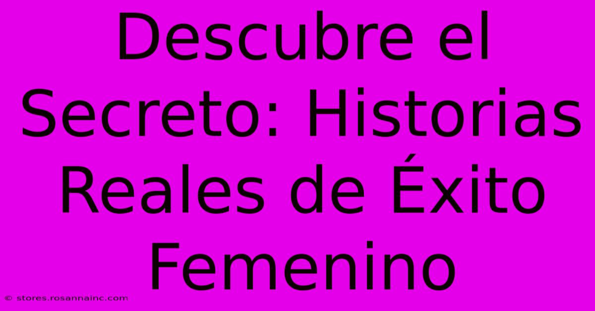 Descubre El Secreto: Historias Reales De Éxito Femenino