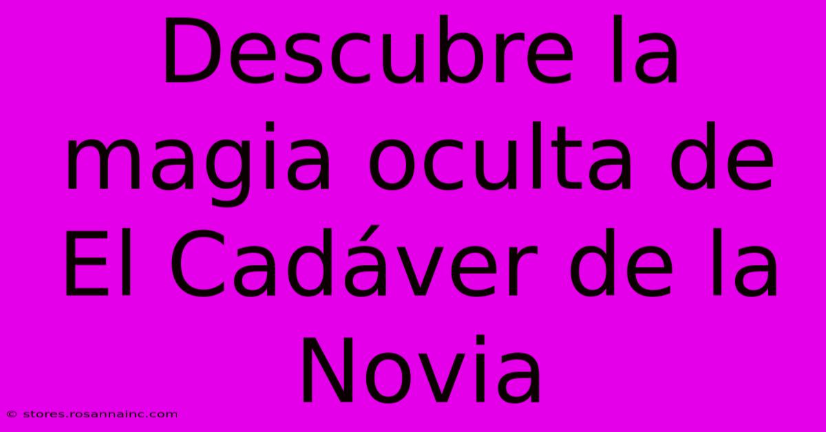 Descubre La Magia Oculta De El Cadáver De La Novia