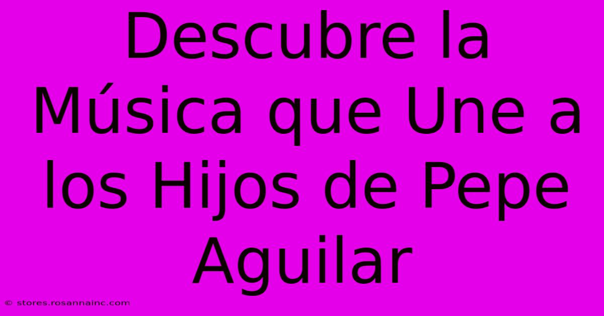 Descubre La Música Que Une A Los Hijos De Pepe Aguilar