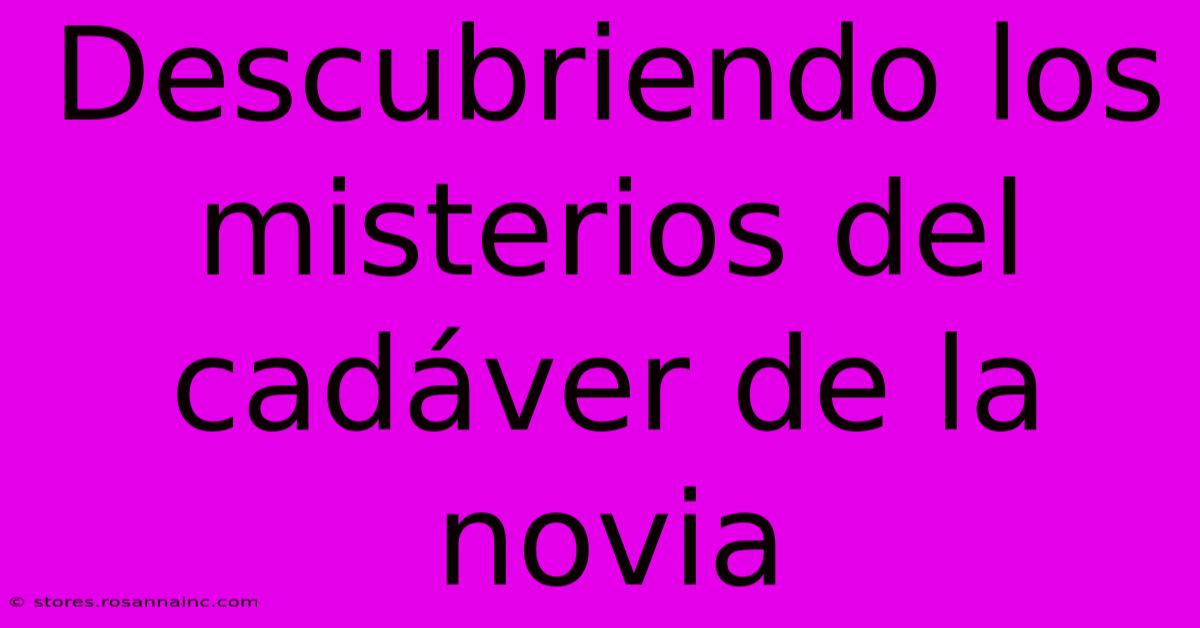 Descubriendo Los Misterios Del Cadáver De La Novia