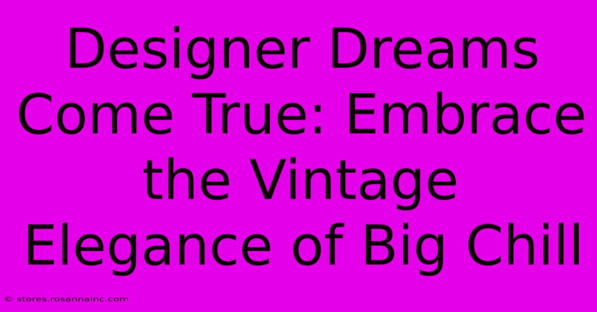 Designer Dreams Come True: Embrace The Vintage Elegance Of Big Chill