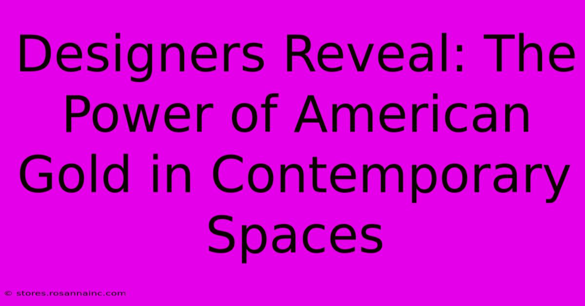 Designers Reveal: The Power Of American Gold In Contemporary Spaces