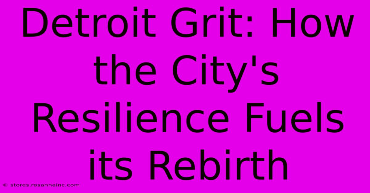 Detroit Grit: How The City's Resilience Fuels Its Rebirth