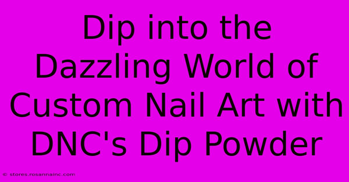 Dip Into The Dazzling World Of Custom Nail Art With DNC's Dip Powder