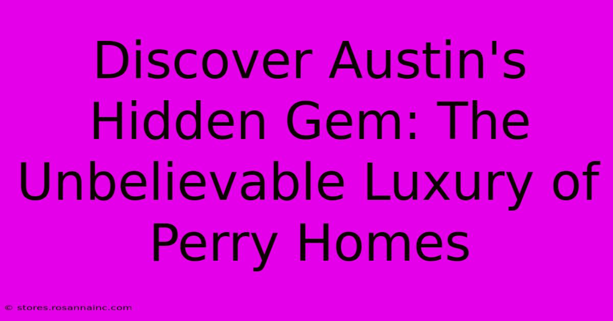 Discover Austin's Hidden Gem: The Unbelievable Luxury Of Perry Homes