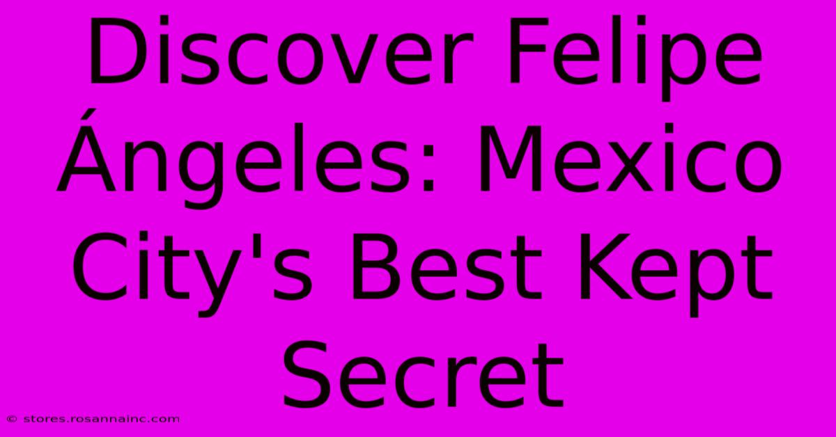 Discover Felipe Ángeles: Mexico City's Best Kept Secret