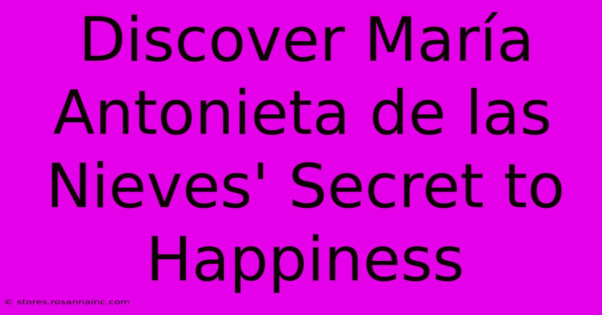 Discover María Antonieta De Las Nieves' Secret To Happiness