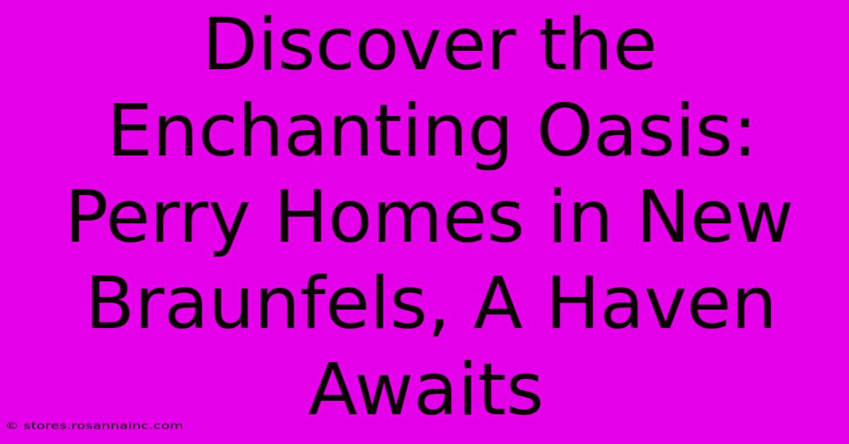 Discover The Enchanting Oasis: Perry Homes In New Braunfels, A Haven Awaits