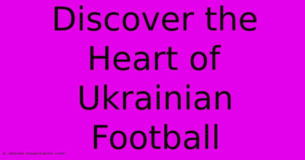 Discover The Heart Of Ukrainian Football